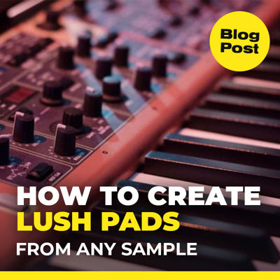 HOW TO CREATE LUSH PADS FROM ANY SAMPLE